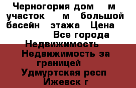 Черногория дом 620м2,участок 990 м2 ,большой басейн,3 этажа › Цена ­ 650 000 - Все города Недвижимость » Недвижимость за границей   . Удмуртская респ.,Ижевск г.